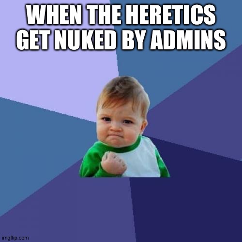Success Kid Meme | WHEN THE HERETICS
GET NUKED BY ADMINS | image tagged in memes,success kid | made w/ Imgflip meme maker