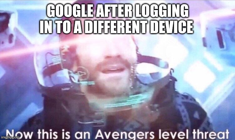 Now this is an avengers level threat | GOOGLE AFTER LOGGING IN TO A DIFFERENT DEVICE | image tagged in now this is an avengers level threat | made w/ Imgflip meme maker