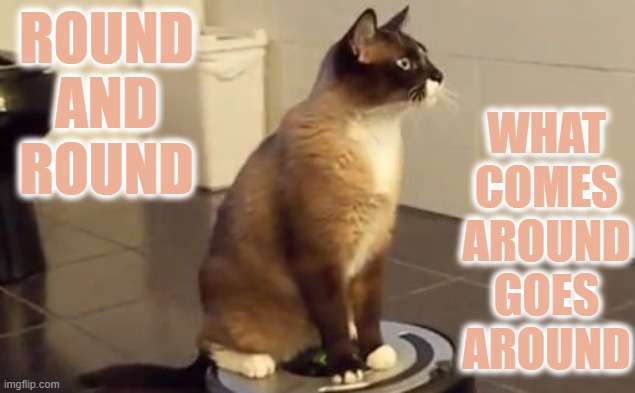 ROUND AND ROUND WHAT COMES AROUND GOES AROUND | made w/ Imgflip meme maker