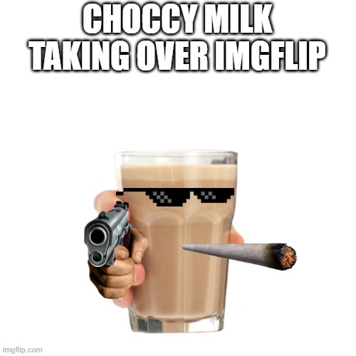 Choccy Milk | CHOCCY MILK TAKING OVER IMGFLIP | image tagged in have some choccy milk | made w/ Imgflip meme maker