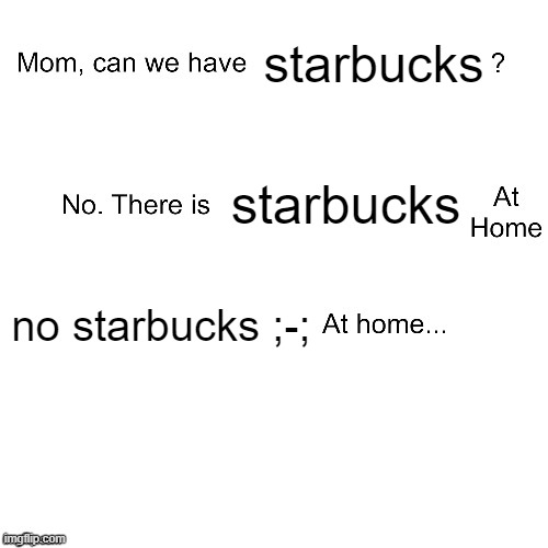 I WANT STARBUCKS! | starbucks; starbucks; no starbucks ;-; | image tagged in mom can we have | made w/ Imgflip meme maker