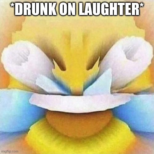LMFAO Emoji | *DRUNK ON LAUGHTER* | image tagged in lmfao emoji | made w/ Imgflip meme maker