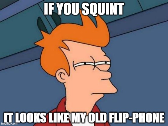 Futurama Fry Meme | IF YOU SQUINT IT LOOKS LIKE MY OLD FLIP-PHONE | image tagged in memes,futurama fry | made w/ Imgflip meme maker