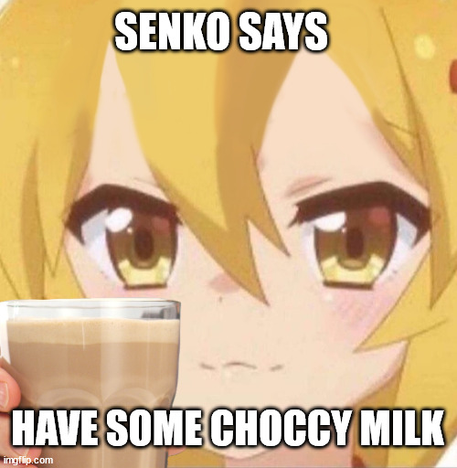 This is pretty self explanatory | SENKO SAYS; HAVE SOME CHOCCY MILK | image tagged in have some choccy milk,funny memes,choccy milk | made w/ Imgflip meme maker