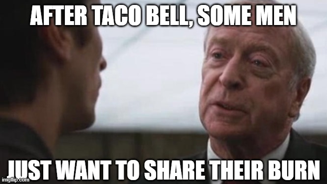 Some mean just want to watch the world burn Alfred Batman  | AFTER TACO BELL, SOME MEN JUST WANT TO SHARE THEIR BURN | image tagged in some mean just want to watch the world burn alfred batman | made w/ Imgflip meme maker