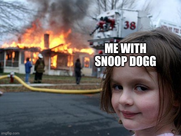 Disaster Girl Meme | ME WITH SNOOP DOGG | image tagged in memes,disaster girl | made w/ Imgflip meme maker