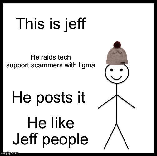 Be like joe | This is jeff; He raids tech support scammers with ligma; He posts it; He like Jeff people | image tagged in memes,be like,pewdiepie,trending | made w/ Imgflip meme maker