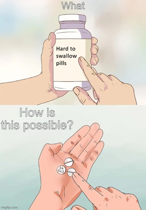 These pills are bad | What; How is this possible? | image tagged in hard to swallow pills | made w/ Imgflip meme maker