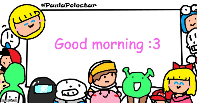 Yes, the drawing submission, i know, i know | Good morning :3 | image tagged in paulapolestar anounncement template | made w/ Imgflip meme maker