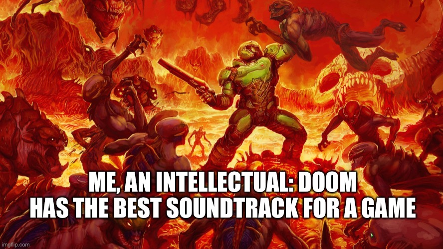 Doomguy | ME, AN INTELLECTUAL: DOOM HAS THE BEST SOUNDTRACK FOR A GAME | image tagged in doomguy | made w/ Imgflip meme maker