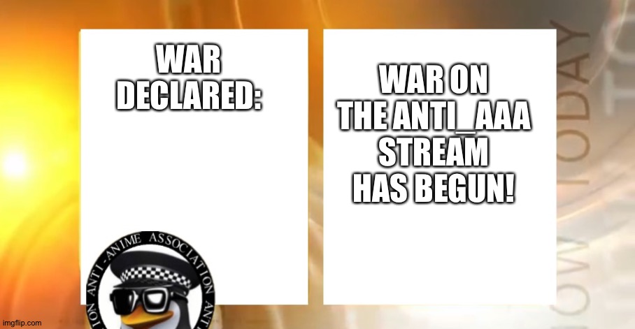 We are at war with this stream and ONLY THIS STREAM: Anti_AAA | WAR ON THE ANTI_AAA STREAM HAS BEGUN! WAR DECLARED: | image tagged in anti-anime news | made w/ Imgflip meme maker