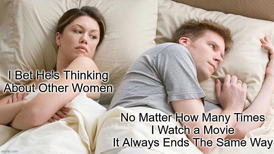 I Bet He's Thinking About Other Women | I Bet He's Thinking About Other Women; No Matter How Many Times
I Watch a Movie
It Always Ends The Same Way | image tagged in memes,i bet he's thinking about other women,movies,always has been | made w/ Imgflip meme maker