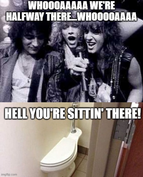 Bon Jovi - The Throne | WHOOOAAAAA WE'RE HALFWAY THERE...WHOOOOAAAA; HELL YOU'RE SITTIN' THERE! | image tagged in halfway there | made w/ Imgflip meme maker