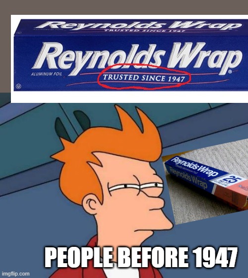 Since 1947... |  PEOPLE BEFORE 1947 | image tagged in memes,futurama fry,aluminum foil,trust | made w/ Imgflip meme maker