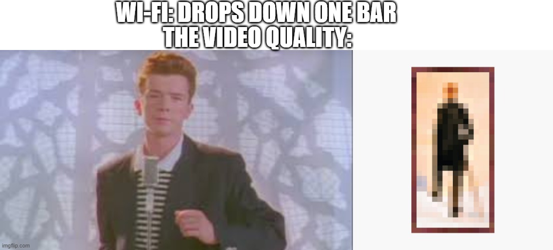 Idk |  WI-FI: DROPS DOWN ONE BAR; THE VIDEO QUALITY: | image tagged in never gonna give you up,minecraft,wifi drops,minecraft painting | made w/ Imgflip meme maker