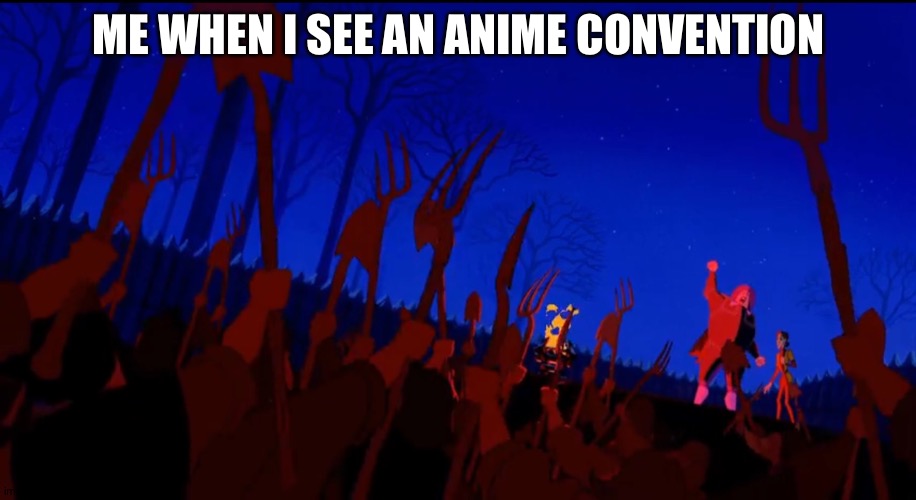 no anime | ME WHEN I SEE AN ANIME CONVENTION | image tagged in no anime allowed | made w/ Imgflip meme maker