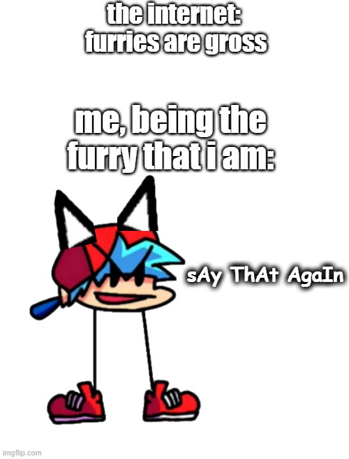 i added the cat ears on | the internet: 
furries are gross; me, being the furry that i am:; sAy ThAt AgaIn | image tagged in blank white template | made w/ Imgflip meme maker