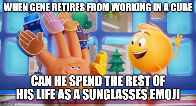 Gene and Hi 5 | WHEN GENE RETIRES FROM WORKING IN A CUBE; CAN HE SPEND THE REST OF HIS LIFE AS A SUNGLASSES EMOJI | image tagged in emoji movie | made w/ Imgflip meme maker