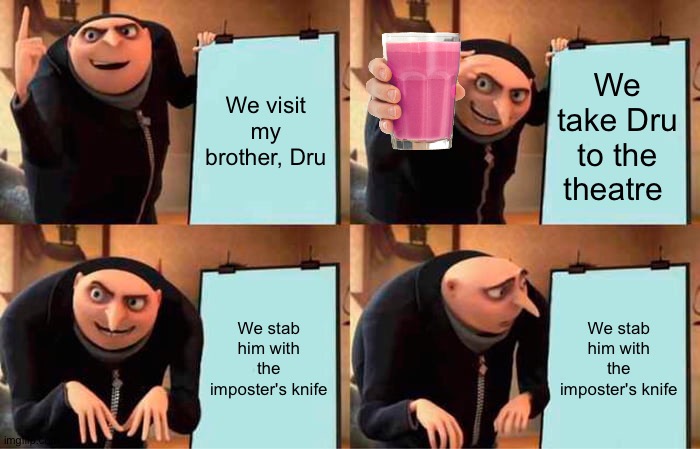 Gru's Plan | We visit my brother, Dru; We take Dru to the theatre; We stab him with the imposter's knife; We stab him with the imposter's knife | image tagged in memes,gru's plan | made w/ Imgflip meme maker