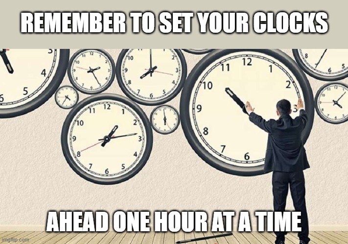 Just a reminder | REMEMBER TO SET YOUR CLOCKS; AHEAD ONE HOUR AT A TIME | image tagged in taking to long to clock out,daylight savings time,advice | made w/ Imgflip meme maker