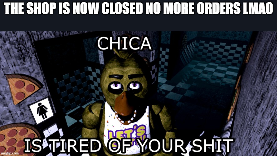 I'm ded | THE SHOP IS NOW CLOSED NO MORE ORDERS LMAO | image tagged in chica | made w/ Imgflip meme maker