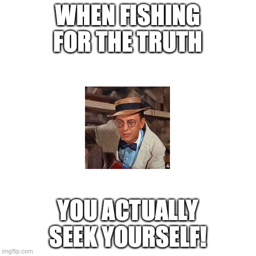 CONEY ISLAND! | WHEN FISHING FOR THE TRUTH; YOU ACTUALLY SEEK YOURSELF! | image tagged in memes,blank transparent square | made w/ Imgflip meme maker