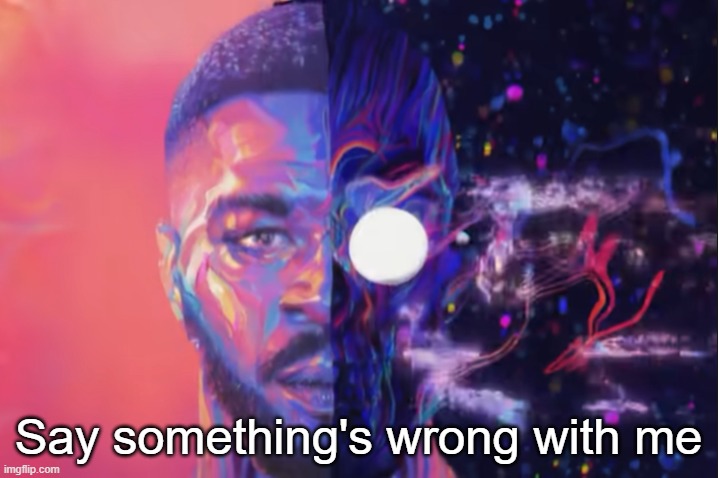 . | Say something's wrong with me | made w/ Imgflip meme maker
