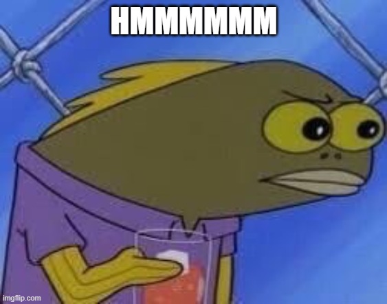hmmmmmmmm | HMMMMMM | image tagged in hmmmmmmmm | made w/ Imgflip meme maker