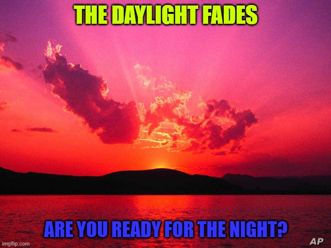 sunset | THE DAYLIGHT FADES; ARE YOU READY FOR THE NIGHT? | image tagged in sunset | made w/ Imgflip meme maker