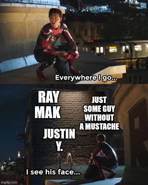 Everywhere I go I see his face | RAY MAK; JUST SOME GUY WITHOUT A MUSTACHE; JUSTIN Y. | image tagged in everywhere i go i see his face,youtube | made w/ Imgflip meme maker