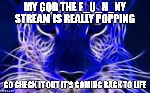 it is only like one person tho | MY GOD THE F_U_N_NY STREAM IS REALLY POPPING; GO CHECK IT OUT IT'S COMING BACK TO LIFE | image tagged in the boiler room of hell | made w/ Imgflip meme maker