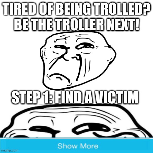 Blank Transparent Square | TIRED OF BEING TROLLED? BE THE TROLLER NEXT! STEP 1: FIND A VICTIM | image tagged in memes,blank transparent square,troll | made w/ Imgflip meme maker