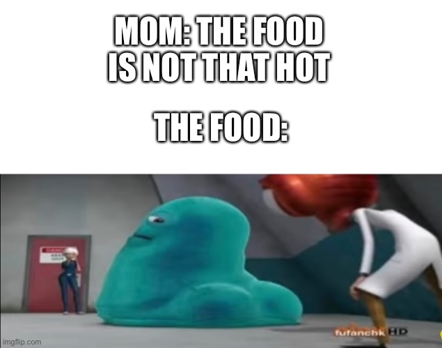 Daaaaaaaauuuuum | MOM: THE FOOD IS NOT THAT HOT; THE FOOD: | image tagged in funny,memes,thicc | made w/ Imgflip meme maker