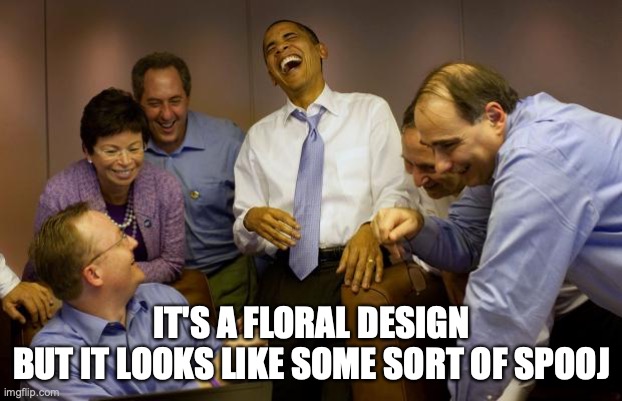 And then I said Obama Meme | IT'S A FLORAL DESIGN
BUT IT LOOKS LIKE SOME SORT OF SPOOJ | image tagged in memes,and then i said obama | made w/ Imgflip meme maker