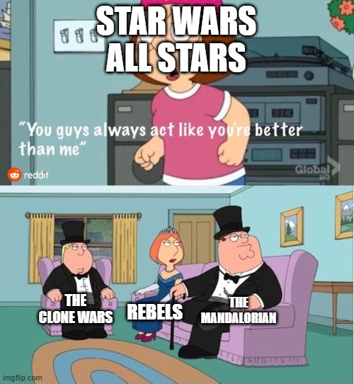 You Guys always act like you're better than me | STAR WARS ALL STARS; THE MANDALORIAN; THE CLONE WARS; REBELS | image tagged in you guys always act like you're better than me | made w/ Imgflip meme maker