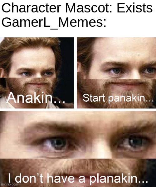 Anakin I don't have a planakin | Character Mascot: Exists
GamerL_Memes: | image tagged in anakin i don't have a planakin | made w/ Imgflip meme maker