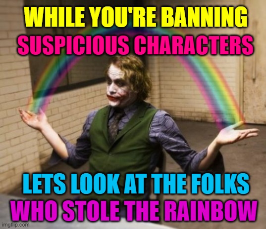 Joker Rainbow Hands | SUSPICIOUS CHARACTERS; WHILE YOU'RE BANNING; LETS LOOK AT THE FOLKS; WHO STOLE THE RAINBOW | image tagged in memes,joker rainbow hands,funny | made w/ Imgflip meme maker