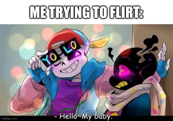 i should burn in hell for this and my flirtling style | ME TRYING TO FLIRT: | image tagged in memes,funny,sans,undertale,flirting | made w/ Imgflip meme maker