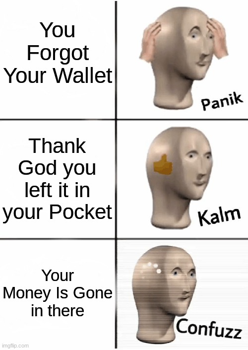 Wat? | You Forgot Your Wallet; Thank God you left it in your Pocket; Your Money Is Gone in there | image tagged in panik kalm confuzz,wat,confuzz,confused,meme man | made w/ Imgflip meme maker