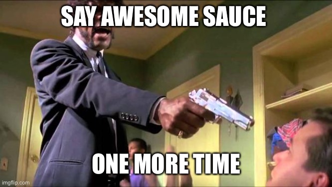 Say what again | SAY AWESOME SAUCE; ONE MORE TIME | image tagged in say what again | made w/ Imgflip meme maker