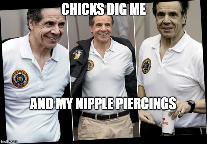 Cuomo Nipple  Piercings | CHICKS DIG ME; AND MY NIPPLE PIERCINGS | image tagged in cuomo nipple piercings | made w/ Imgflip meme maker