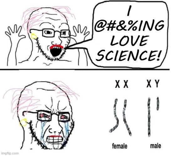 Science! | I @#&%ING LOVE SCIENCE! | image tagged in science,transgender,gender,gender identity,gender confusion | made w/ Imgflip meme maker