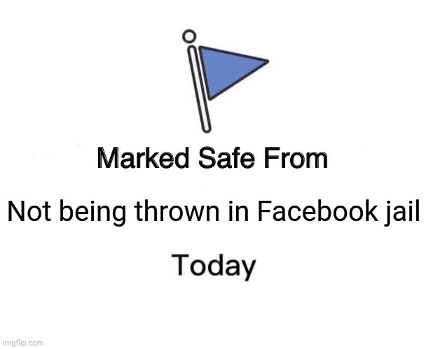 Not being thrown in Facebook jail | Not being thrown in Facebook jail | image tagged in memes,marked safe from | made w/ Imgflip meme maker