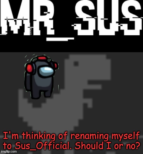 yes or no | I'm thinking of renaming myself to Sus_Official. Should I or no? | image tagged in announcement | made w/ Imgflip meme maker