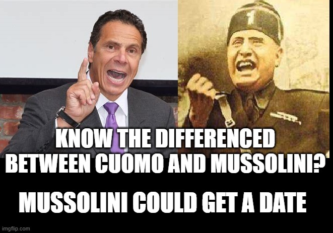 Cuomo and Mussoulini | KNOW THE DIFFERENCED BETWEEN CUOMO AND MUSSOLINI? MUSSOLINI COULD GET A DATE | image tagged in cuomo and mussoulini | made w/ Imgflip meme maker