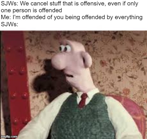 Surprised Wallace | SJWs: We cancel stuff that is offensive, even if only
one person is offended
Me: I'm offended of you being offended by everything
SJWs: | image tagged in surprised wallace,sjw,hypocrisy,memes | made w/ Imgflip meme maker