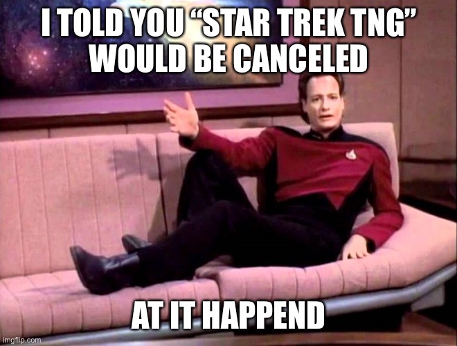 Q | I TOLD YOU “STAR TREK TNG”
WOULD BE CANCELED AT IT HAPPEND | image tagged in q | made w/ Imgflip meme maker