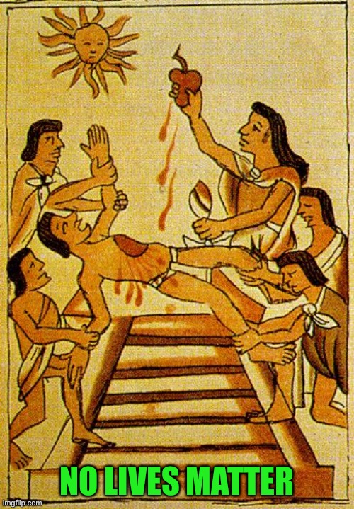 Aztec sacrifice  | NO LIVES MATTER | image tagged in aztec sacrifice | made w/ Imgflip meme maker