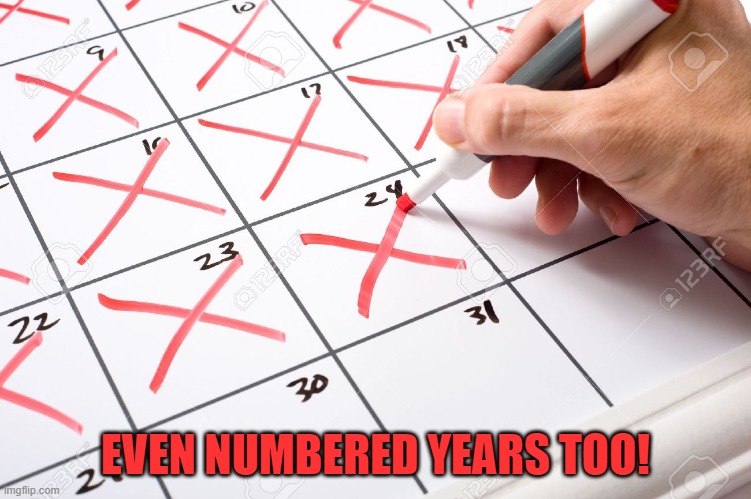 Calendar | EVEN NUMBERED YEARS TOO! | image tagged in calendar | made w/ Imgflip meme maker