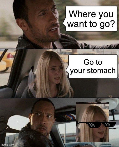 The Rock Driving Meme |  Where you want to go? Go to your stomach | image tagged in memes,the rock driving | made w/ Imgflip meme maker
